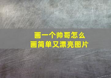 画一个帅哥怎么画简单又漂亮图片