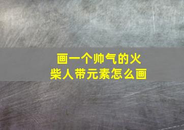 画一个帅气的火柴人带元素怎么画