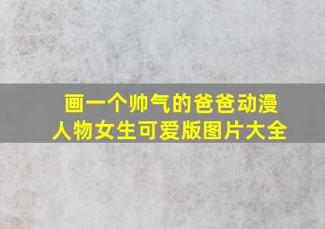 画一个帅气的爸爸动漫人物女生可爱版图片大全