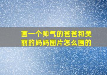 画一个帅气的爸爸和美丽的妈妈图片怎么画的