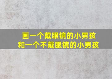 画一个戴眼镜的小男孩和一个不戴眼镜的小男孩