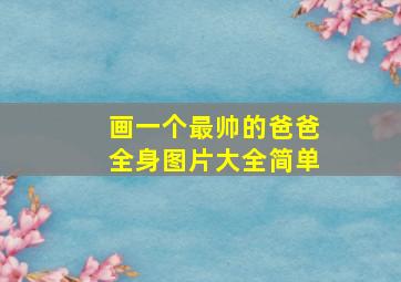 画一个最帅的爸爸全身图片大全简单