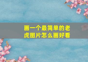 画一个最简单的老虎图片怎么画好看