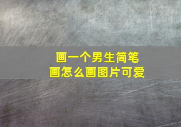 画一个男生简笔画怎么画图片可爱