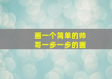 画一个简单的帅哥一步一步的画