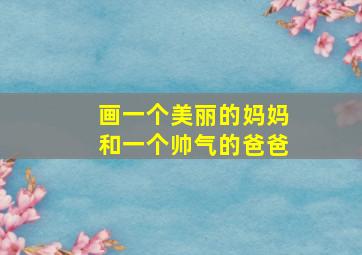 画一个美丽的妈妈和一个帅气的爸爸