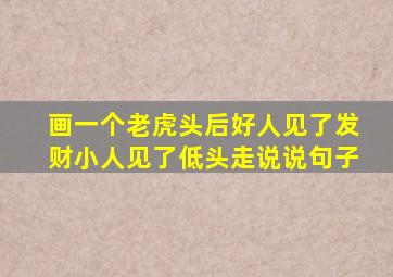 画一个老虎头后好人见了发财小人见了低头走说说句子