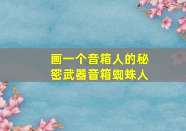 画一个音箱人的秘密武器音箱蜘蛛人