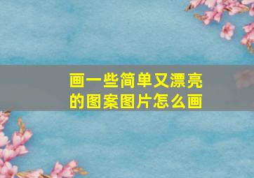 画一些简单又漂亮的图案图片怎么画