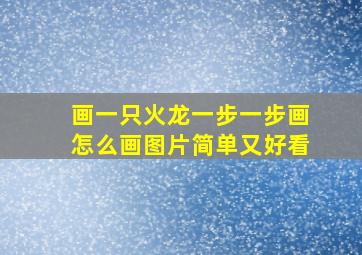 画一只火龙一步一步画怎么画图片简单又好看