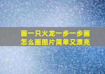 画一只火龙一步一步画怎么画图片简单又漂亮