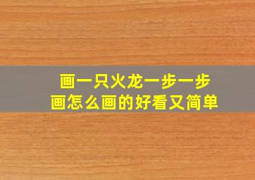 画一只火龙一步一步画怎么画的好看又简单