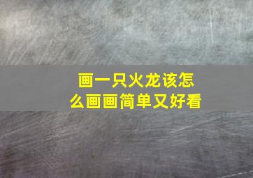 画一只火龙该怎么画画简单又好看