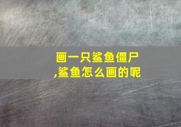 画一只鲨鱼僵尸,鲨鱼怎么画的呢