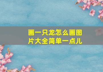 画一只龙怎么画图片大全简单一点儿