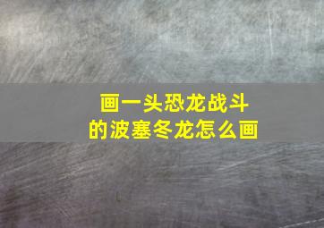 画一头恐龙战斗的波塞冬龙怎么画