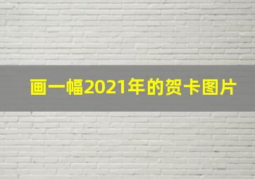 画一幅2021年的贺卡图片