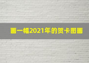 画一幅2021年的贺卡图画