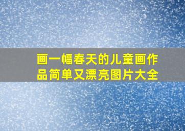 画一幅春天的儿童画作品简单又漂亮图片大全