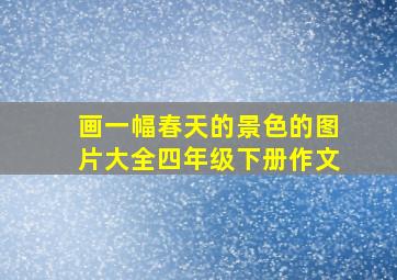 画一幅春天的景色的图片大全四年级下册作文