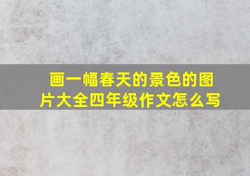 画一幅春天的景色的图片大全四年级作文怎么写