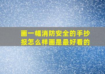 画一幅消防安全的手抄报怎么样画是最好看的