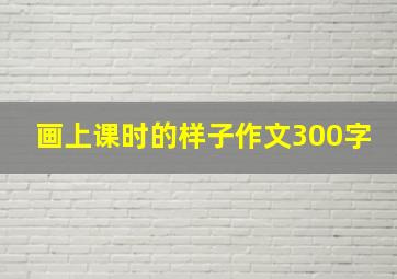 画上课时的样子作文300字