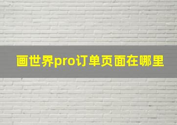 画世界pro订单页面在哪里