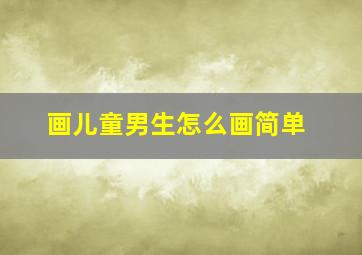 画儿童男生怎么画简单