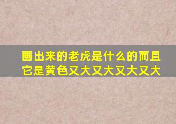 画出来的老虎是什么的而且它是黄色又大又大又大又大