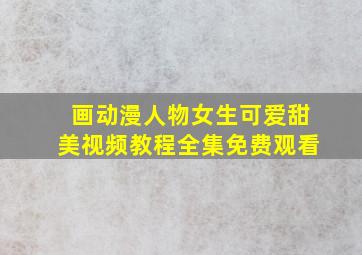 画动漫人物女生可爱甜美视频教程全集免费观看