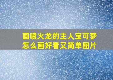 画喷火龙的主人宝可梦怎么画好看又简单图片