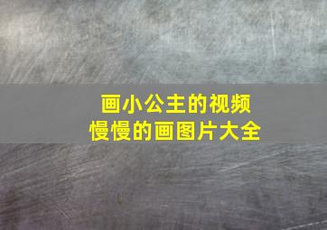 画小公主的视频慢慢的画图片大全