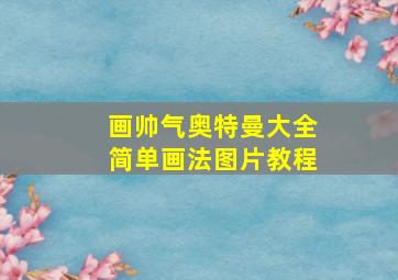 画帅气奥特曼大全简单画法图片教程