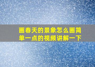 画春天的景象怎么画简单一点的视频讲解一下