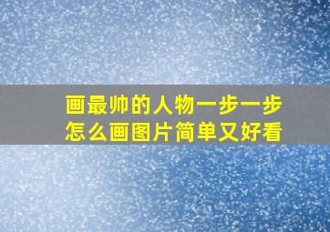 画最帅的人物一步一步怎么画图片简单又好看