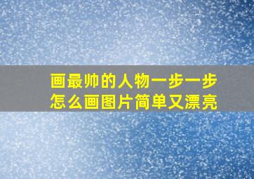 画最帅的人物一步一步怎么画图片简单又漂亮