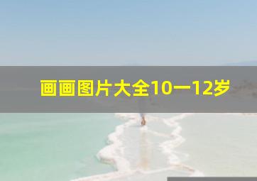 画画图片大全10一12岁