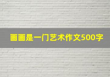 画画是一门艺术作文500字