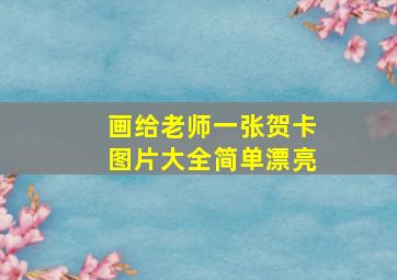 画给老师一张贺卡图片大全简单漂亮