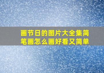 画节日的图片大全集简笔画怎么画好看又简单