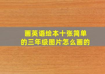 画英语绘本十张简单的三年级图片怎么画的