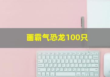 画霸气恐龙100只