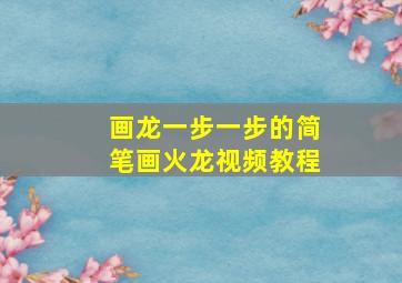 画龙一步一步的简笔画火龙视频教程