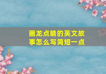 画龙点睛的英文故事怎么写简短一点