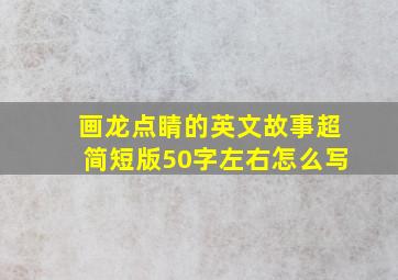 画龙点睛的英文故事超简短版50字左右怎么写