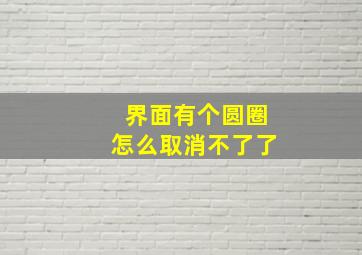 界面有个圆圈怎么取消不了了