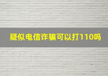 疑似电信诈骗可以打110吗