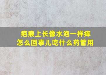 疤痕上长像水泡一样痒怎么回事儿吃什么药管用