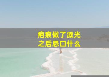 疤痕做了激光之后忌口什么